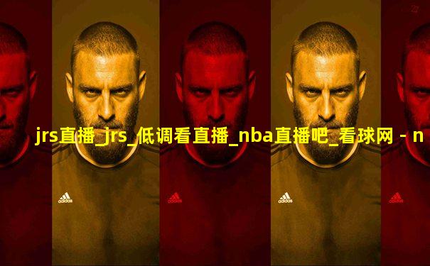 jrs直播_jrs_低调看直播_nba直播吧_看球网 - nball